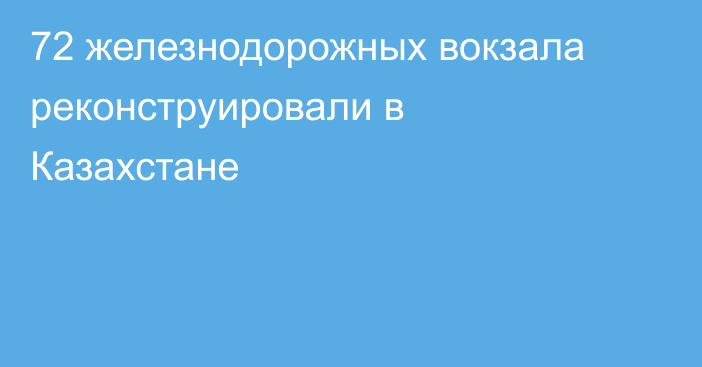 72 железнодорожных вокзала реконструировали в Казахстане