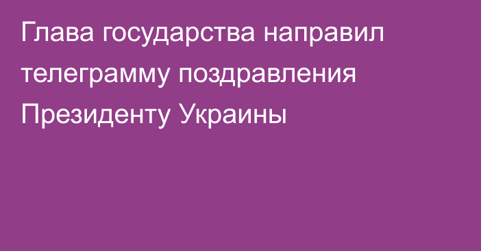 Глава государства направил телеграмму поздравления Президенту Украины