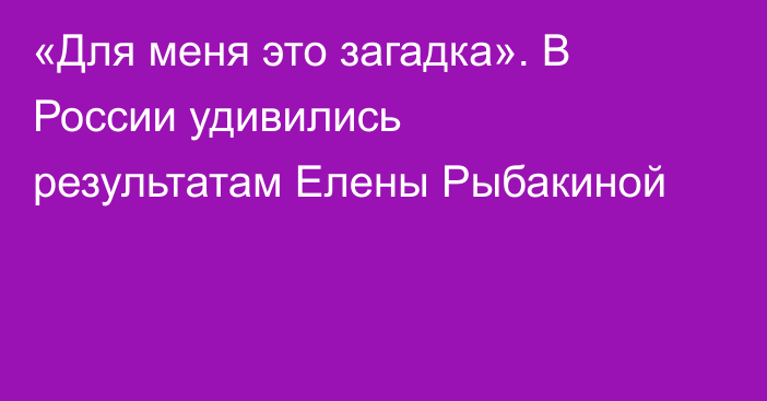 «Для меня это загадка». В России удивились результатам Елены Рыбакиной