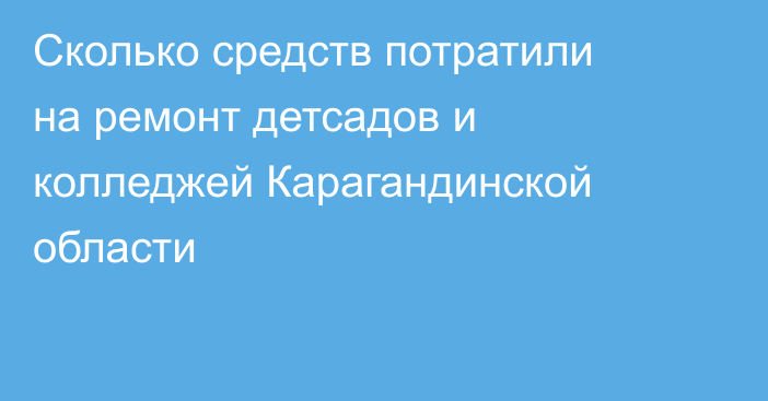 Сколько средств потратили на ремонт детсадов и колледжей Карагандинской области