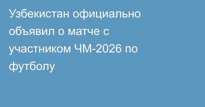 Узбекистан официально объявил о матче с участником ЧМ-2026 по футболу