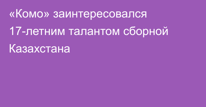 «Комо» заинтересовался 17-летним талантом сборной Казахстана