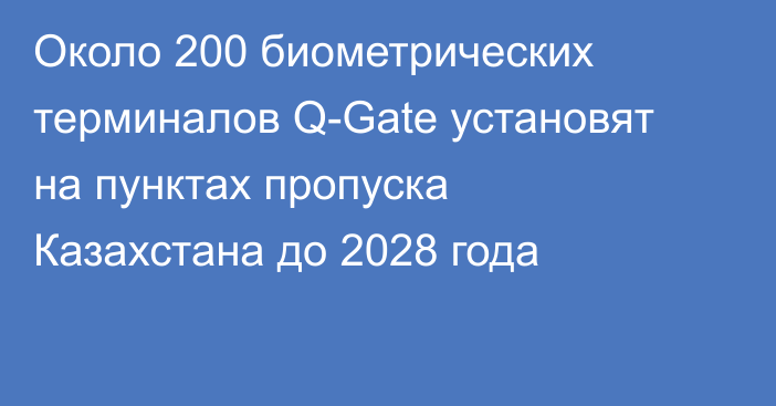 Около 200 биометрических терминалов Q-Gate установят на пунктах пропуска Казахстана до 2028 года