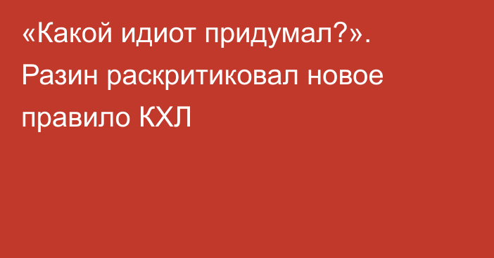 «Какой идиот придумал?». Разин раскритиковал новое правило КХЛ