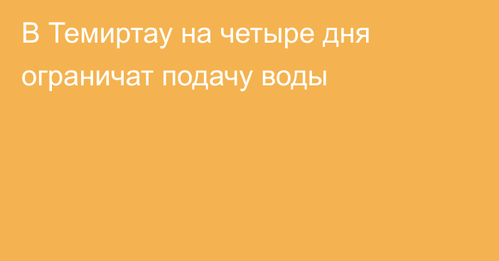 В Темиртау на четыре дня ограничат подачу воды
