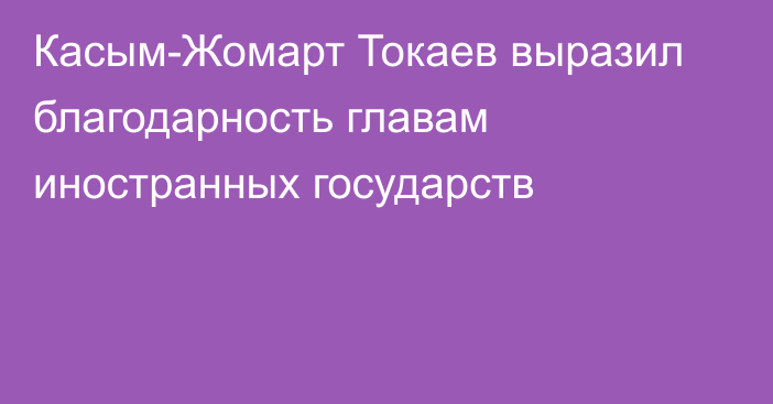 Касым-Жомарт Токаев выразил благодарность главам иностранных государств