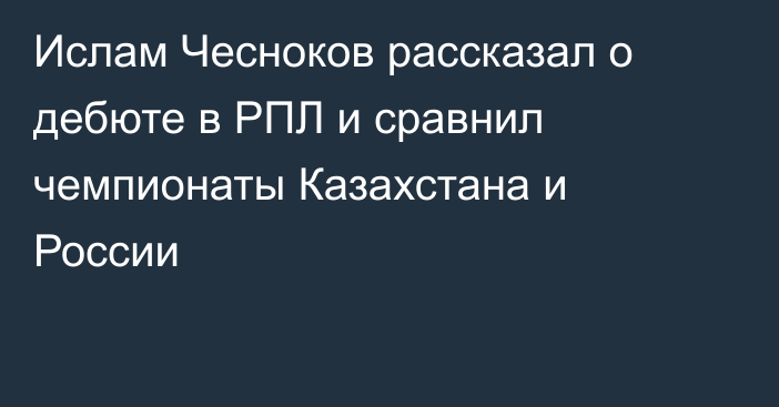 Ислам Чесноков рассказал о дебюте в РПЛ и сравнил чемпионаты Казахстана и России