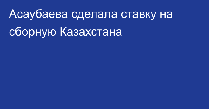 Асаубаева сделала ставку на сборную Казахстана