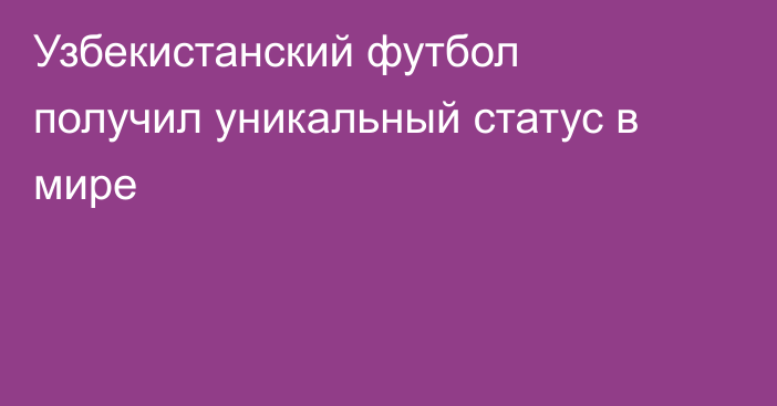 Узбекистанский футбол получил уникальный статус в мире
