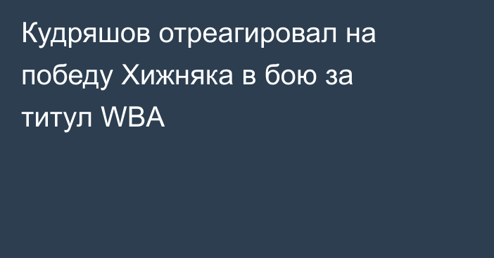 Кудряшов отреагировал на победу Хижняка в бою за титул WBA