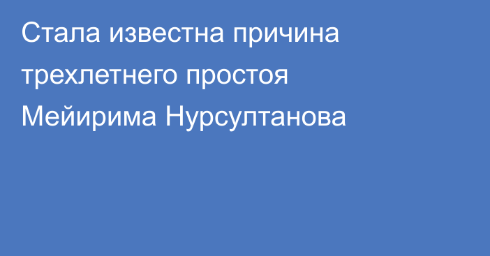 Стала известна причина трехлетнего простоя Мейирима Нурсултанова