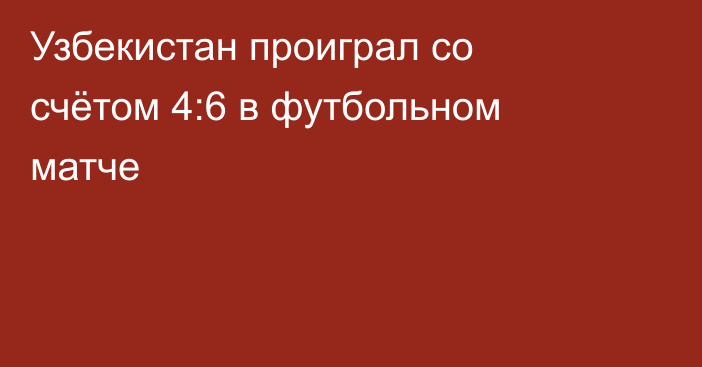 Узбекистан проиграл со счётом 4:6 в футбольном матче