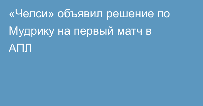 «Челси» объявил решение по Мудрику на первый матч в АПЛ