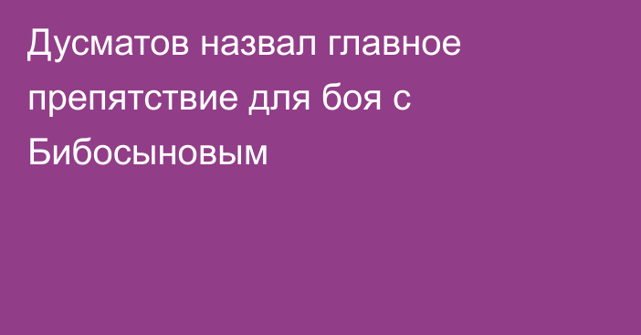 Дусматов назвал главное препятствие для боя с Бибосыновым