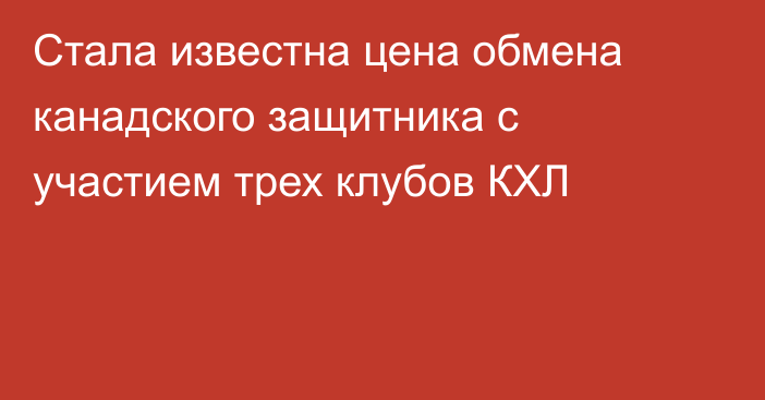 Стала известна цена обмена  канадского защитника с участием трех клубов КХЛ