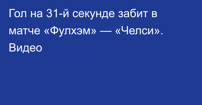 Гол на 31-й секунде забит в матче «Фулхэм» — «Челси». Видео