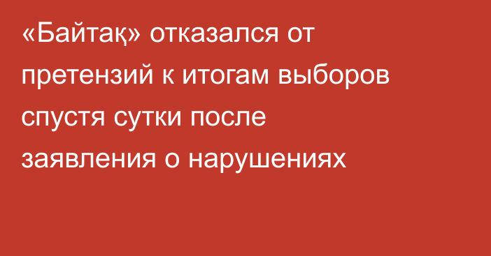 «Байтақ» отказался от претензий к итогам выборов спустя сутки после заявления о нарушениях