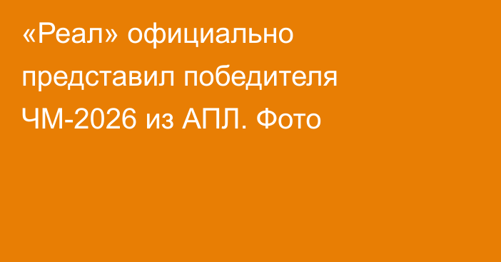 «Реал» официально представил победителя ЧМ-2026 из АПЛ. Фото