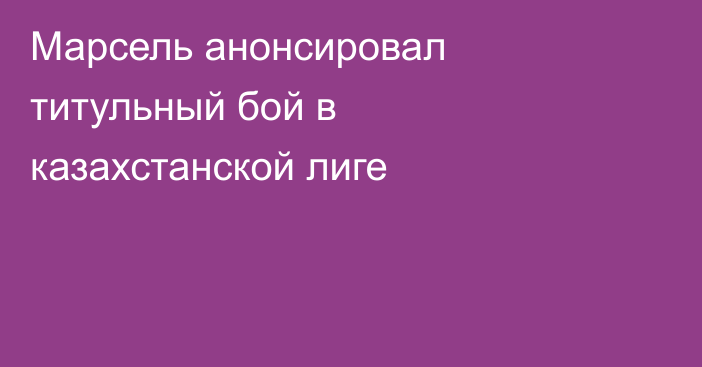 Марсель анонсировал титульный бой в казахстанской лиге
