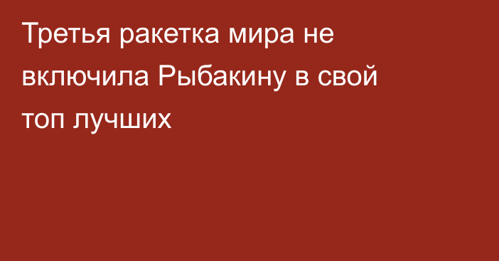 Третья ракетка мира не включила Рыбакину в свой топ лучших