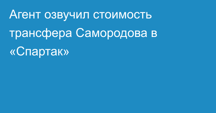 Агент озвучил стоимость трансфера Самородова в «Спартак»