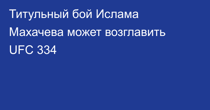 Титульный бой Ислама Махачева может возглавить UFC 334