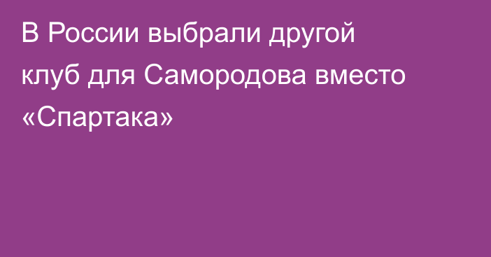 В России выбрали другой клуб для Самородова вместо «Спартака»