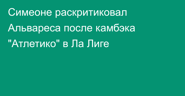 Симеоне раскритиковал Альвареса после камбэка 