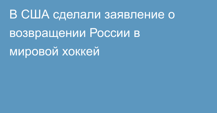 В США сделали заявление о возвращении России в мировой хоккей