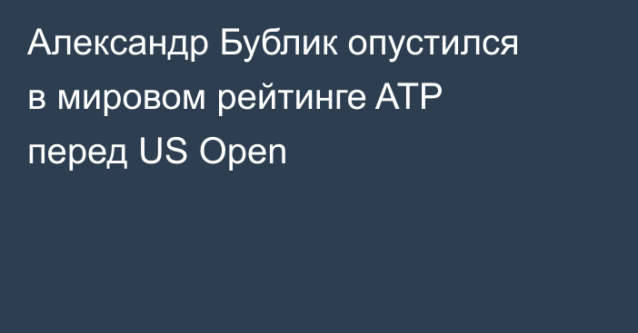 Александр Бублик опустился в мировом рейтинге ATP перед US Open