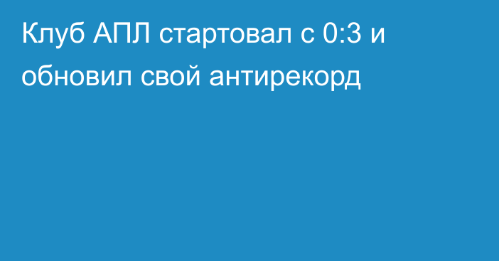 Клуб АПЛ стартовал с 0:3 и обновил свой антирекорд