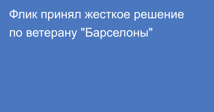 Флик принял жесткое решение по ветерану 