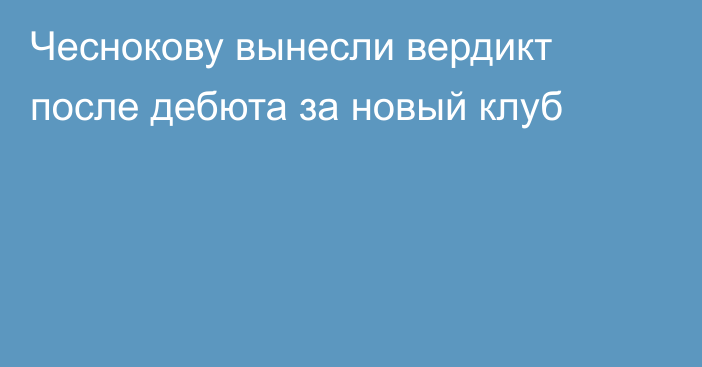 Чеснокову вынесли вердикт после дебюта за новый клуб