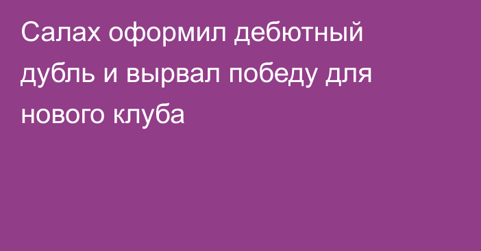 Салах оформил дебютный дубль и вырвал победу для нового клуба