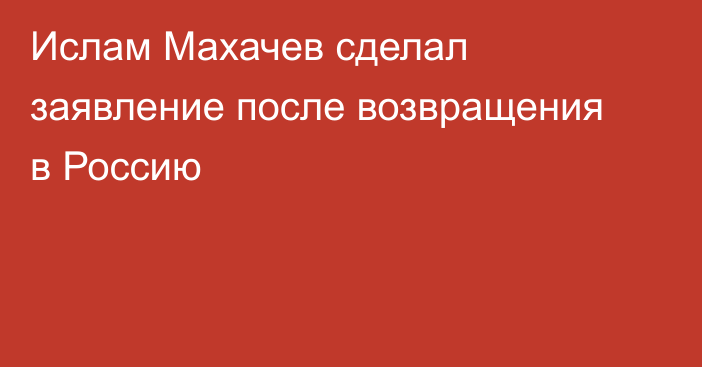Ислам Махачев сделал заявление после возвращения в Россию