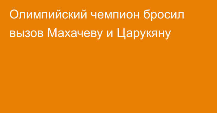 Олимпийский чемпион бросил вызов Махачеву и Царукяну