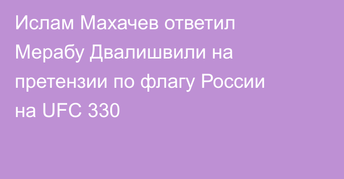 Ислам Махачев ответил Мерабу Двалишвили на претензии по флагу России на UFC 330