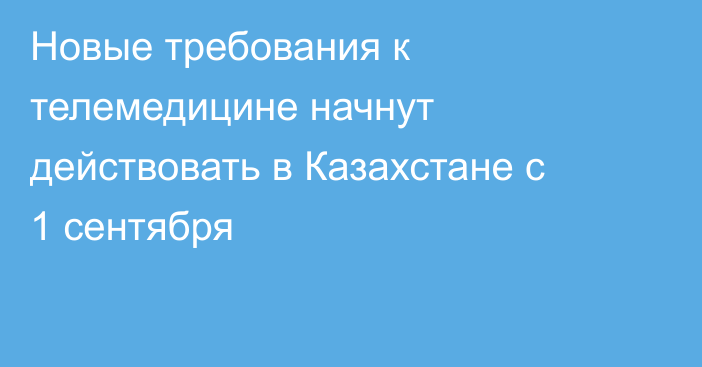 Новые требования к телемедицине начнут действовать в Казахстане с 1 сентября