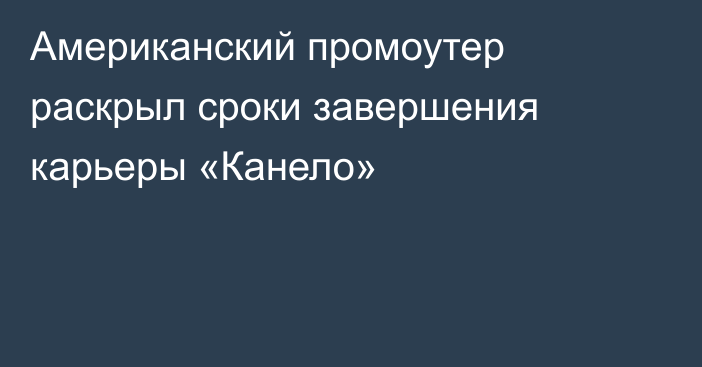 Американский промоутер раскрыл сроки завершения карьеры «Канело»