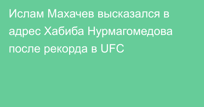 Ислам Махачев высказался в адрес Хабиба Нурмагомедова после рекорда в UFC