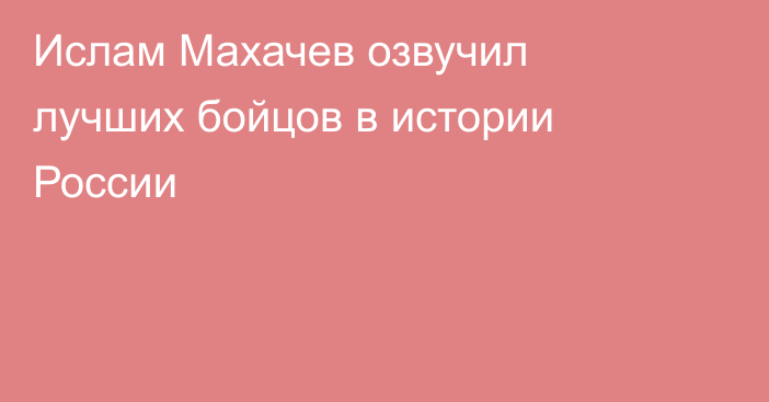 Ислам Махачев озвучил лучших бойцов в истории России