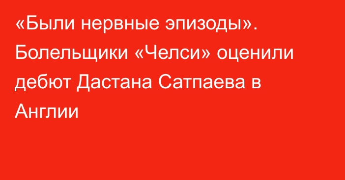 «Были нервные эпизоды». Болельщики «Челси» оценили дебют Дастана Сатпаева в Англии