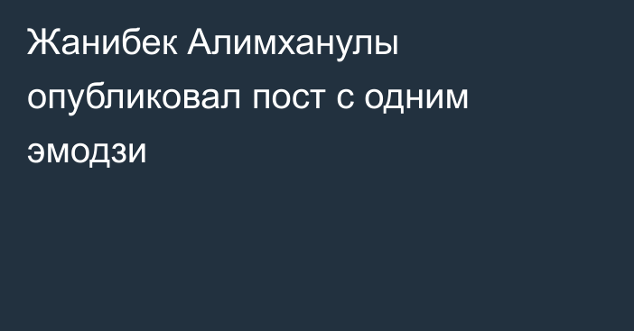 Жанибек Алимханулы опубликовал пост с одним эмодзи