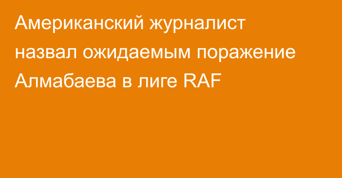 Американский журналист назвал ожидаемым поражение Алмабаева в лиге RAF