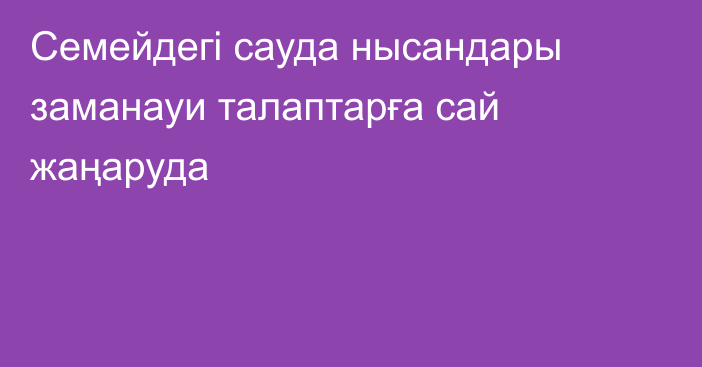 Семейдегі сауда нысандары заманауи талаптарға сай жаңаруда