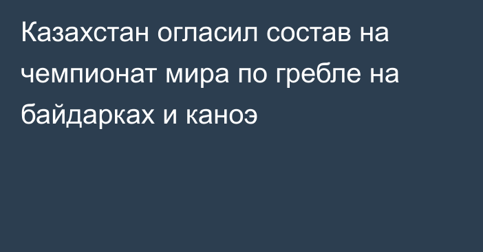 Казахстан огласил состав на чемпионат мира по гребле на байдарках и каноэ