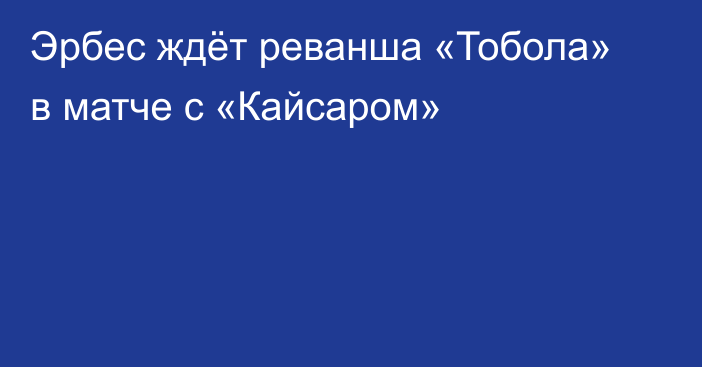 Эрбес ждёт реванша «Тобола» в матче с «Кайсаром»