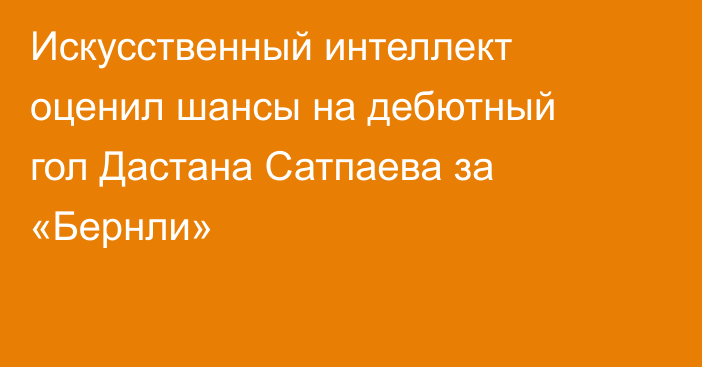 Искусственный интеллект оценил шансы на дебютный гол Дастана Сатпаева за «Бернли»