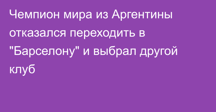 Чемпион мира из Аргентины отказался переходить в 