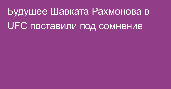 Будущее Шавката Рахмонова в UFC поставили под сомнение